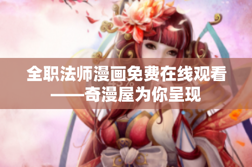 全职法师漫画免费在线观看——奇漫屋为你呈现