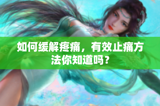 如何缓解疼痛，有效止痛方法你知道吗？