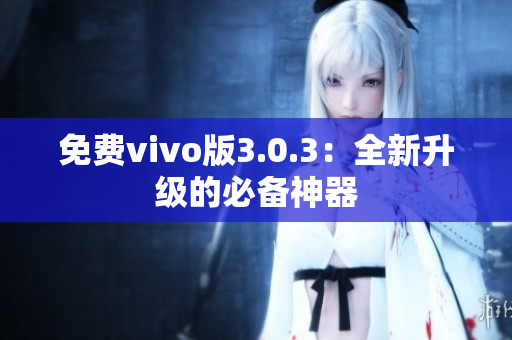 免费vivo版3.0.3：全新升级的必备神器