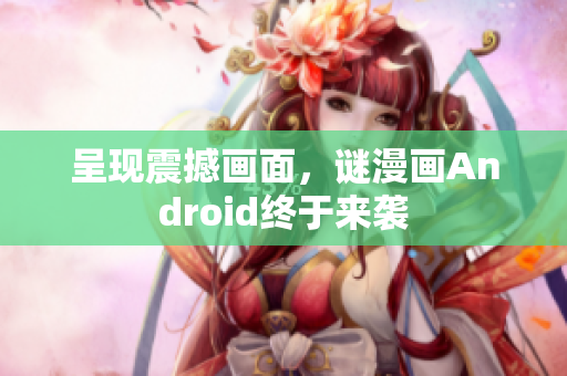 呈现震撼画面，谜漫画Android终于来袭