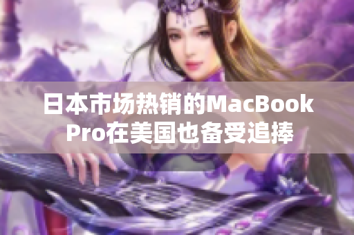 日本市场热销的MacBook Pro在美国也备受追捧