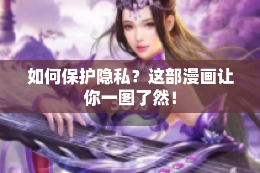 如何保护隐私？这部漫画让你一图了然！
