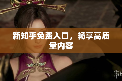 新知乎免费入口，畅享高质量内容