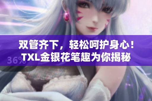 双管齐下，轻松呵护身心！TXL金银花笔趣为你揭秘