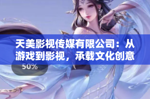 天美影视传媒有限公司：从游戏到影视，承载文化创意产业的发展！