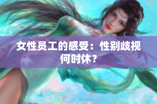 女性员工的感受：性别歧视何时休？