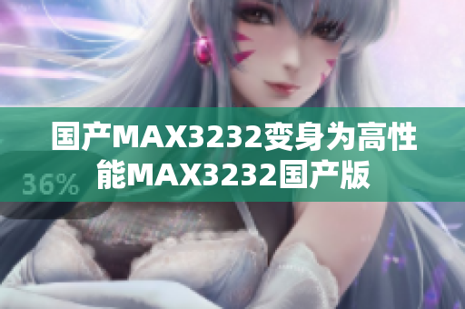 国产MAX3232变身为高性能MAX3232国产版