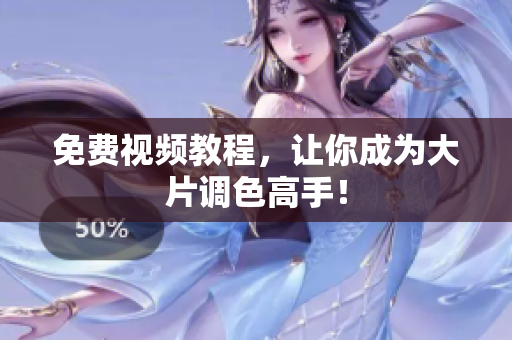 免费视频教程，让你成为大片调色高手！