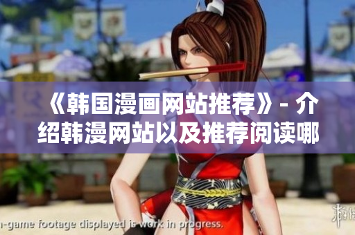 《韩国漫画网站推荐》- 介绍韩漫网站以及推荐阅读哪些作品
