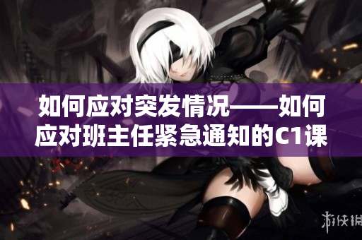 如何应对突发情况——如何应对班主任紧急通知的C1课程变动