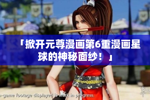 「掀开元尊漫画第6重漫画星球的神秘面纱！」