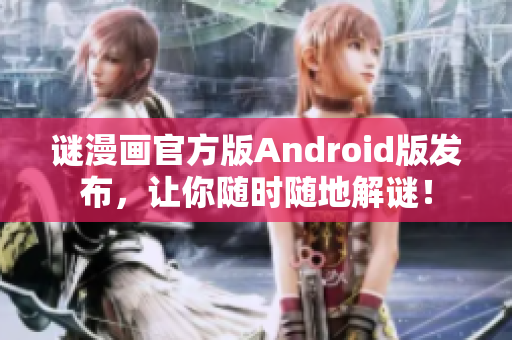 谜漫画官方版Android版发布，让你随时随地解谜！