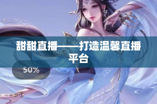 甜甜直播——打造温馨直播平台