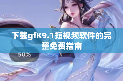 下载gfK9.1短视频软件的完整免费指南