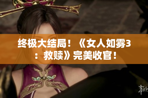 终极大结局！《女人如雾3：救赎》完美收官！