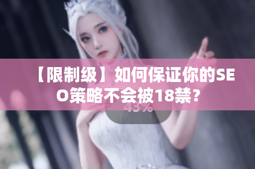 【限制级】如何保证你的SEO策略不会被18禁？