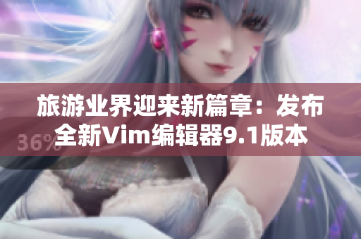 旅游业界迎来新篇章：发布全新Vim编辑器9.1版本