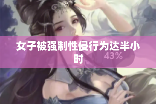 女子被强制性侵行为达半小时