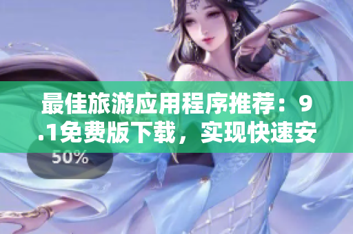 最佳旅游应用程序推荐：9.1免费版下载，实现快速安装！