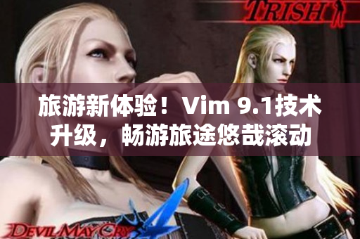 旅游新体验！Vim 9.1技术升级，畅游旅途悠哉滚动