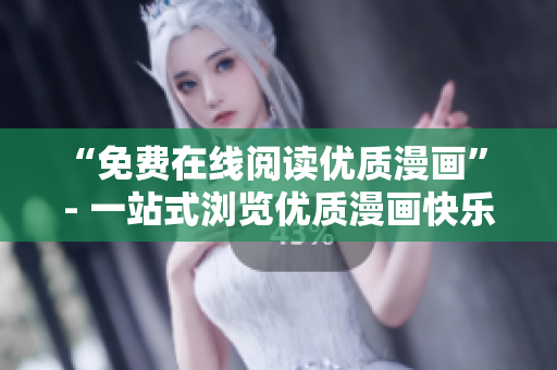 “免费在线阅读优质漫画” - 一站式浏览优质漫画快乐享受