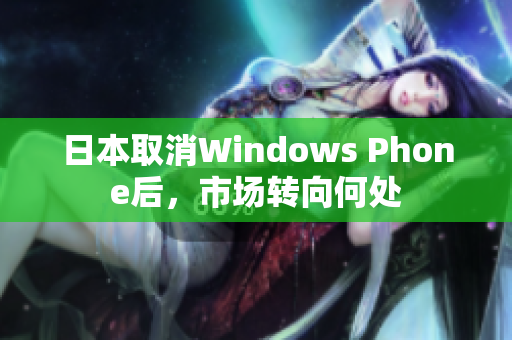 日本取消Windows Phone后，市场转向何处