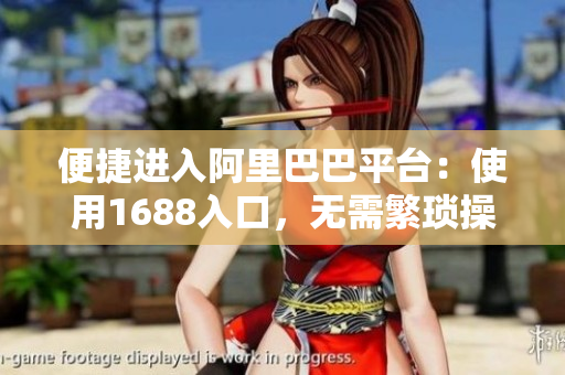 便捷进入阿里巴巴平台：使用1688入口，无需繁琐操作