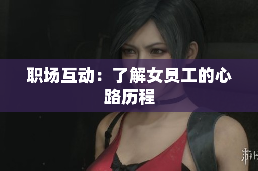 职场互动：了解女员工的心路历程