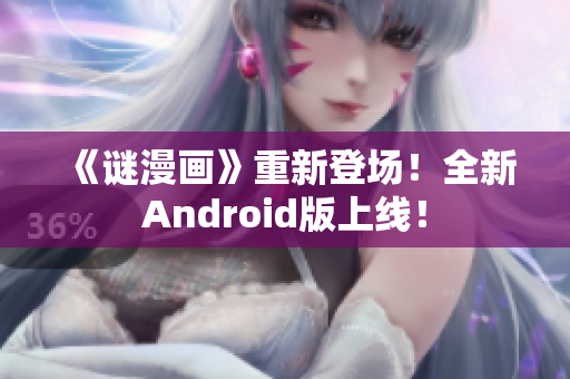 《谜漫画》重新登场！全新Android版上线！