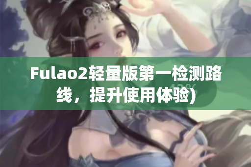 Fulao2轻量版第一检测路线，提升使用体验)