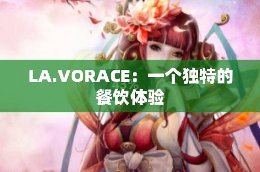 LA.VORACE：一个独特的餐饮体验