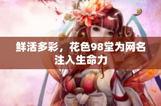鲜活多彩，花色98堂为网名注入生命力