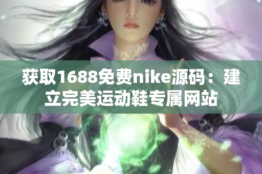 获取1688免费nike源码：建立完美运动鞋专属网站