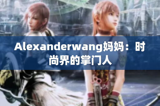 Alexanderwang妈妈：时尚界的掌门人