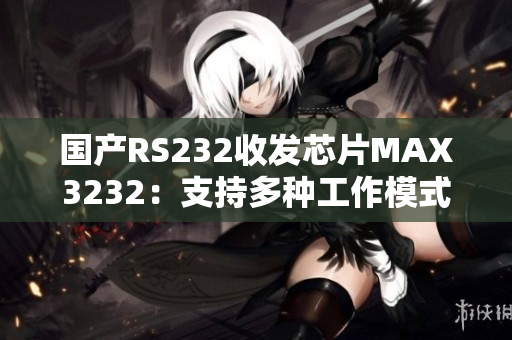 国产RS232收发芯片MAX3232：支持多种工作模式