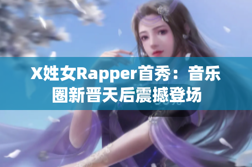X姓女Rapper首秀：音乐圈新晋天后震撼登场
