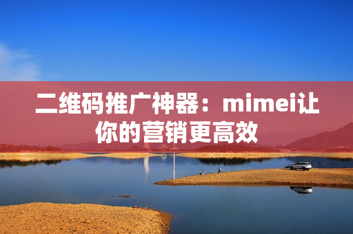 二维码推广神器：mimei让你的营销更高效