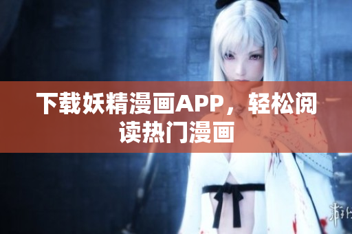 下载妖精漫画APP，轻松阅读热门漫画