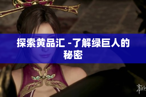 探索黄品汇 -了解绿巨人的秘密