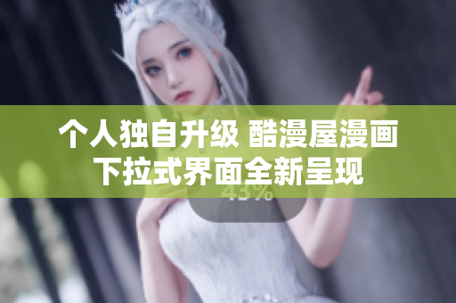 个人独自升级 酷漫屋漫画下拉式界面全新呈现