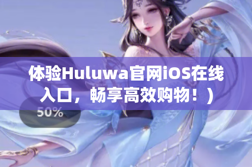 体验Huluwa官网iOS在线入口，畅享高效购物！)