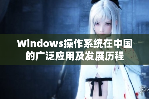 Windows操作系统在中国的广泛应用及发展历程