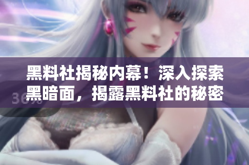 黑料社揭秘内幕！深入探索黑暗面，揭露黑料社的秘密