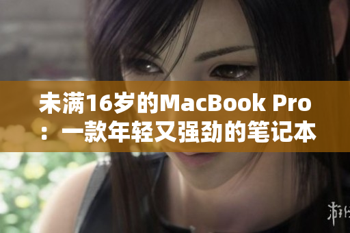 未满16岁的MacBook Pro：一款年轻又强劲的笔记本电脑