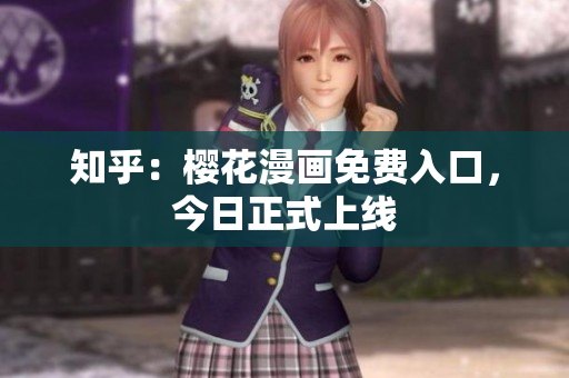 知乎：樱花漫画免费入口，今日正式上线