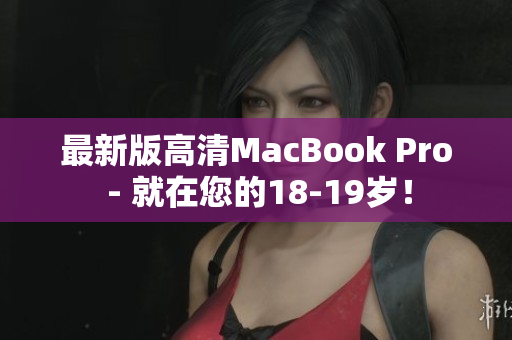 最新版高清MacBook Pro - 就在您的18-19岁！