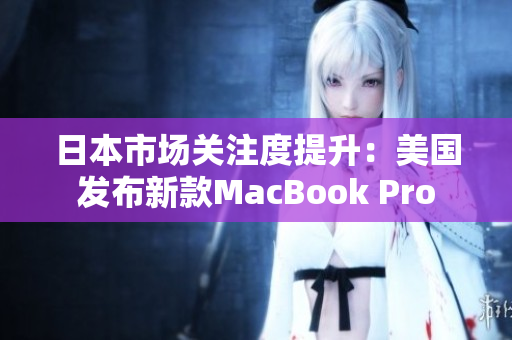 日本市场关注度提升：美国发布新款MacBook Pro