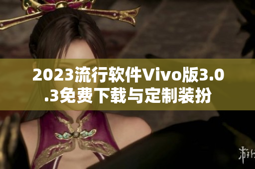 2023流行软件Vivo版3.0.3免费下载与定制装扮