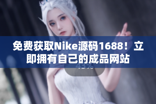免费获取Nike源码1688！立即拥有自己的成品网站