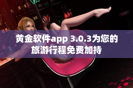 黄金软件app 3.0.3为您的旅游行程免费加持